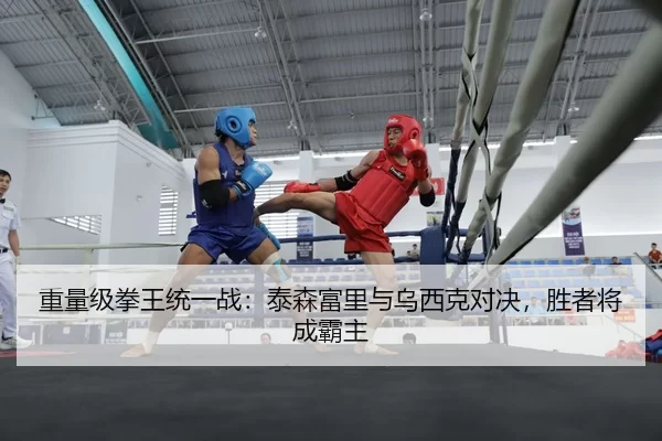 重量级拳王统一战：泰森富里与乌西克对决，胜者将成霸主
