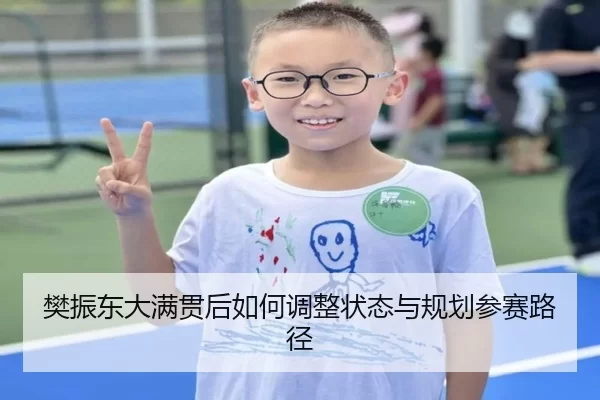 樊振东大满贯后如何调整状态与规划参赛路径