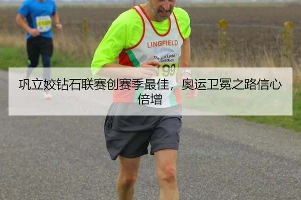 巩立姣钻石联赛创赛季最佳，奥运卫冕之路信心倍增