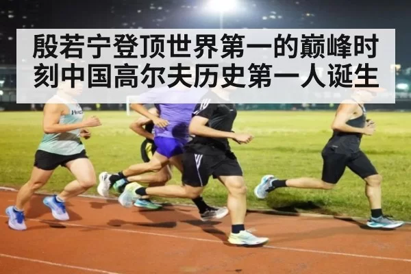 殷若宁登顶世界第一的巅峰时刻中国高尔夫历史第一人诞生