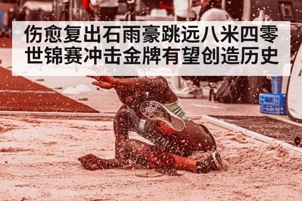 伤愈复出石雨豪跳远八米四零世锦赛冲击金牌有望创造历史