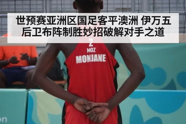 世预赛亚洲区国足客平澳洲 伊万五后卫布阵制胜妙招破解对手之道
