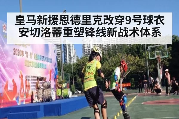 皇马新援恩德里克改穿9号球衣 安切洛蒂重塑锋线新战术体系
