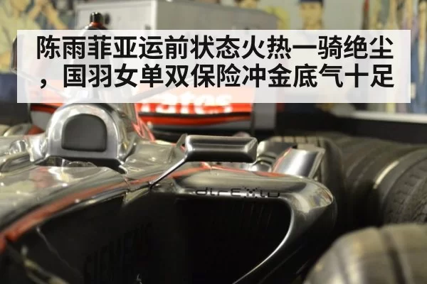 陈雨菲亚运前状态火热一骑绝尘，国羽女单双保险冲金底气十足