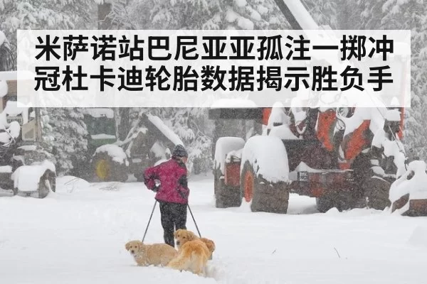 米萨诺站巴尼亚亚孤注一掷冲冠杜卡迪轮胎数据揭示胜负手